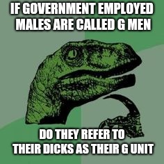 Time raptor  | IF GOVERNMENT EMPLOYED MALES ARE CALLED G MEN; DO THEY REFER TO THEIR DICKS AS THEIR G UNIT | image tagged in time raptor | made w/ Imgflip meme maker