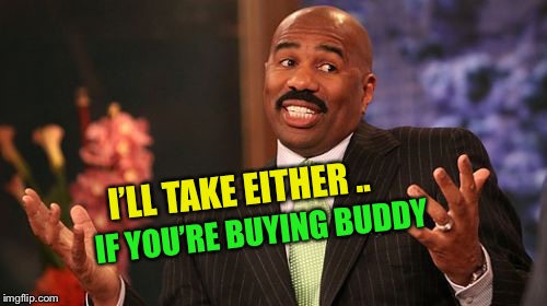 Steve Harvey Meme | I’LL TAKE EITHER .. IF YOU’RE BUYING BUDDY | image tagged in memes,steve harvey | made w/ Imgflip meme maker