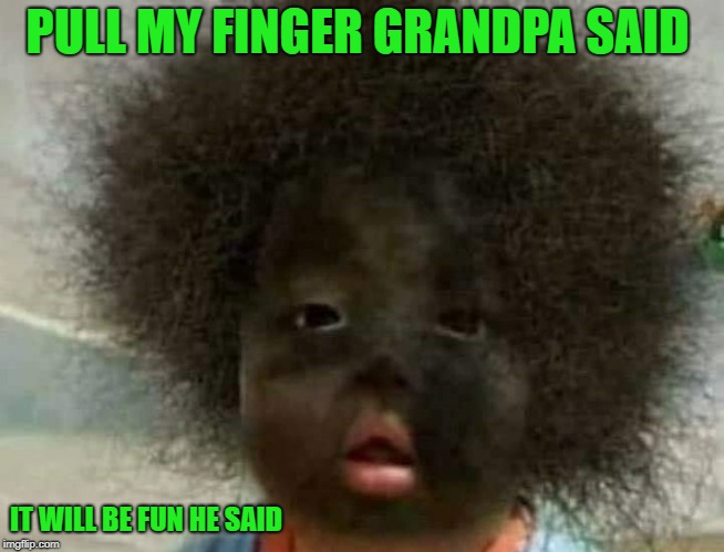 pull my finger | PULL MY FINGER GRANDPA SAID; IT WILL BE FUN HE SAID | image tagged in pull my finger,grandpa,funny | made w/ Imgflip meme maker