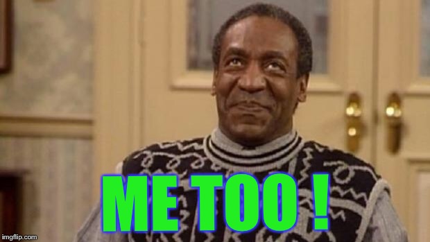 Bill Cosby | ME TOO ! | image tagged in bill cosby | made w/ Imgflip meme maker