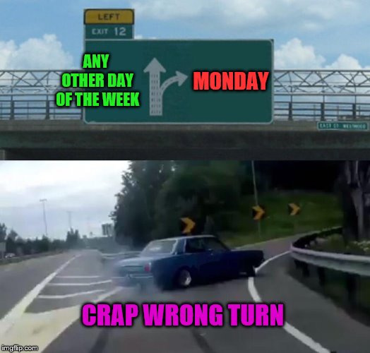 Left Exit 12 Off Ramp Meme | ANY OTHER DAY OF THE WEEK; MONDAY; CRAP WRONG TURN | image tagged in memes,left exit 12 off ramp,monday | made w/ Imgflip meme maker
