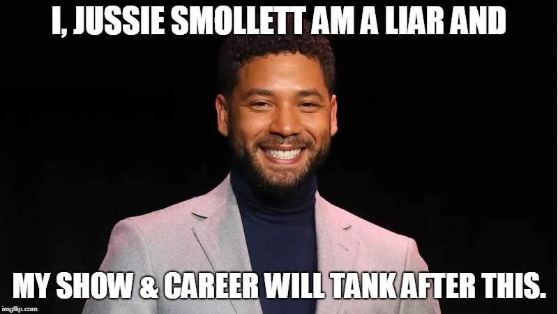 Lying Democrat Lefties will be held accountable one way or another. | I, JUSSIE SMOLLETT AM A LIAR AND; MY SHOW & CAREER WILL TANK AFTER THIS. | image tagged in jussie smollett | made w/ Imgflip meme maker