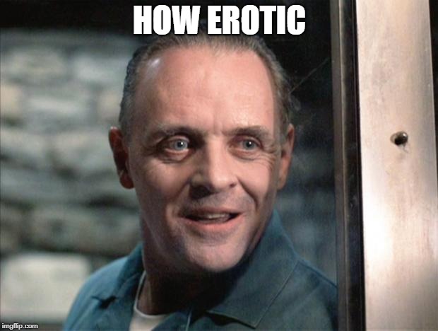 Hannibal Lecter | HOW EROTIC | image tagged in hannibal lecter | made w/ Imgflip meme maker