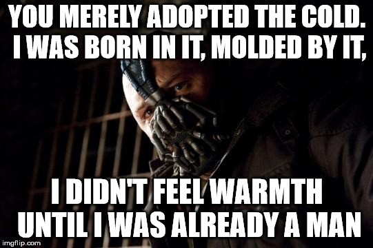 bane | YOU MERELY ADOPTED THE COLD. I WAS BORN IN IT, MOLDED BY IT, I DIDN'T FEEL WARMTH UNTIL I WAS ALREADY A MAN | image tagged in bane | made w/ Imgflip meme maker