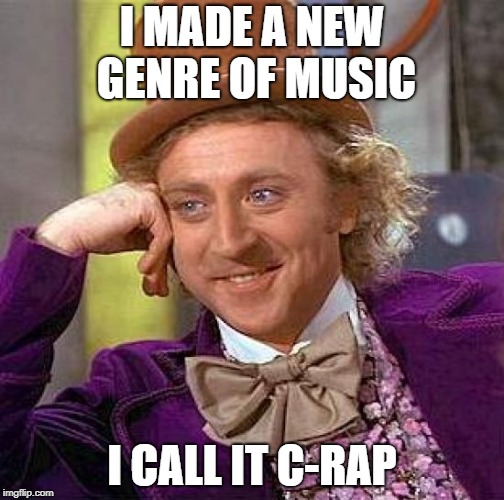 Creepy Condescending Wonka Meme | I MADE A NEW GENRE OF MUSIC; I CALL IT C-RAP | image tagged in memes,creepy condescending wonka | made w/ Imgflip meme maker