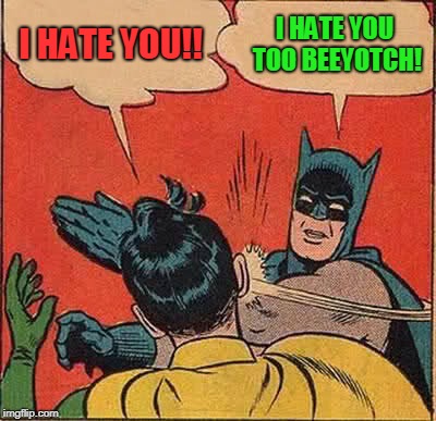 Batman Slapping Robin Meme | I HATE YOU!! I HATE YOU TOO BEEYOTCH! | image tagged in memes,batman slapping robin | made w/ Imgflip meme maker