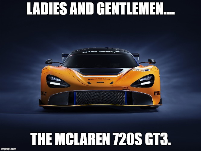 LADIES AND GENTLEMEN.... THE MCLAREN 720S GT3. | image tagged in race,car,2019 | made w/ Imgflip meme maker