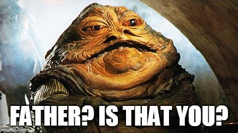 Jabba the Hutt | FATHER? IS THAT YOU? | image tagged in jabba the hutt | made w/ Imgflip meme maker