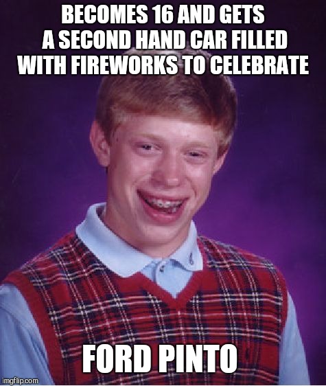 Bad Luck Brian Meme | BECOMES 16 AND GETS A SECOND HAND CAR FILLED WITH FIREWORKS TO CELEBRATE; FORD PINTO | image tagged in memes,bad luck brian | made w/ Imgflip meme maker