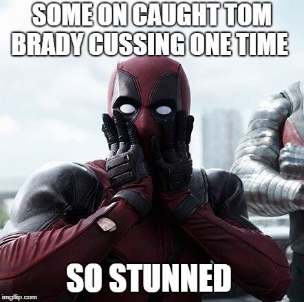 Deadpool Surprised Meme | SOME ON CAUGHT TOM BRADY CUSSING ONE TIME; SO STUNNED | image tagged in memes,deadpool surprised | made w/ Imgflip meme maker
