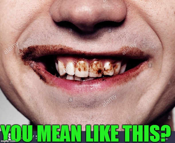 Teeth | YOU MEAN LIKE THIS? | image tagged in teeth | made w/ Imgflip meme maker