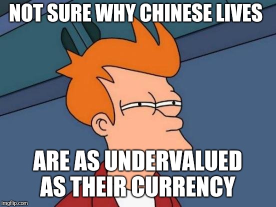 Futurama Fry Meme | NOT SURE WHY CHINESE LIVES ARE AS UNDERVALUED AS THEIR CURRENCY | image tagged in memes,futurama fry | made w/ Imgflip meme maker