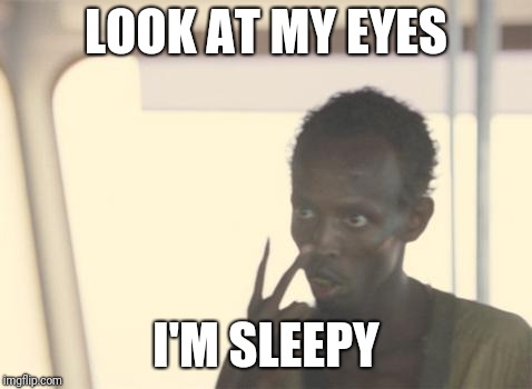 I'm The Captain Now | LOOK AT MY EYES; I'M SLEEPY | image tagged in memes,i'm the captain now | made w/ Imgflip meme maker