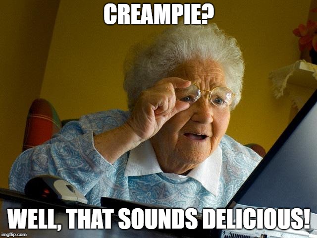 NO GRANDMA! |  CREAMPIE? WELL, THAT SOUNDS DELICIOUS! | image tagged in memes,grandma finds the internet,funny,oof,xd | made w/ Imgflip meme maker