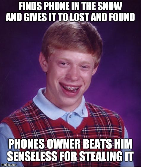 Bad Luck Brian Meme | FINDS PHONE IN THE SNOW AND GIVES IT TO LOST AND FOUND PHONES OWNER BEATS HIM SENSELESS FOR STEALING IT | image tagged in memes,bad luck brian | made w/ Imgflip meme maker