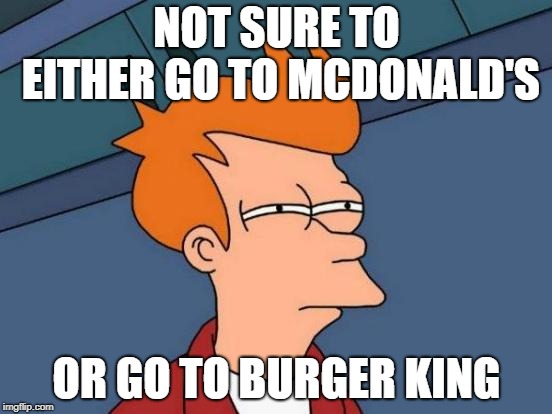 Futurama Fry Meme | NOT SURE TO EITHER GO TO MCDONALD'S; OR GO TO BURGER KING | image tagged in memes,futurama fry | made w/ Imgflip meme maker