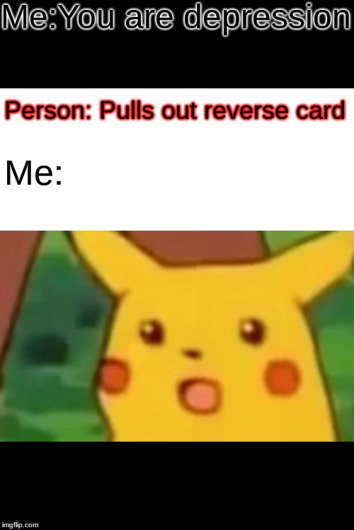 Surprised Pikachu | Me:You are depression; Person: Pulls out reverse card; Me: | image tagged in memes,surprised pikachu | made w/ Imgflip meme maker