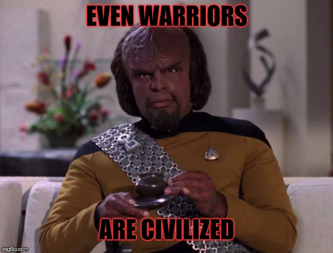 Dignified Worf | EVEN WARRIORS; ARE CIVILIZED | image tagged in dignified worf | made w/ Imgflip meme maker