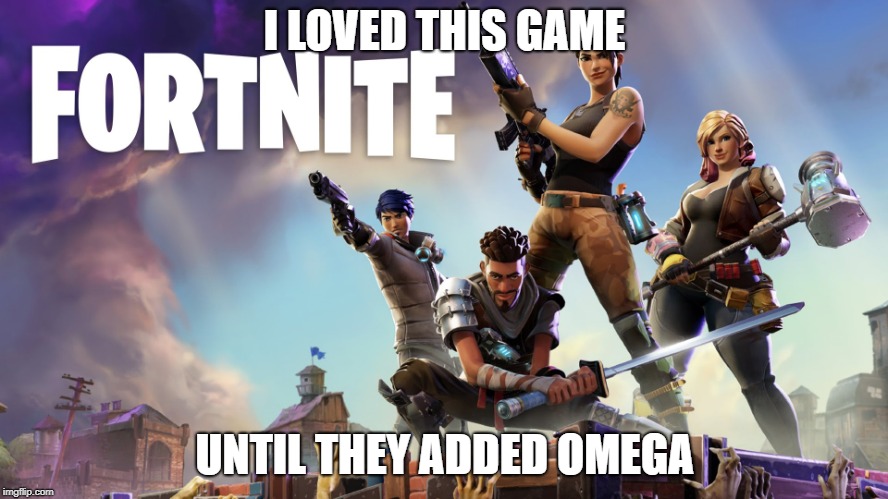 Fortnite | I LOVED THIS GAME; UNTIL THEY ADDED OMEGA | image tagged in fortnite | made w/ Imgflip meme maker