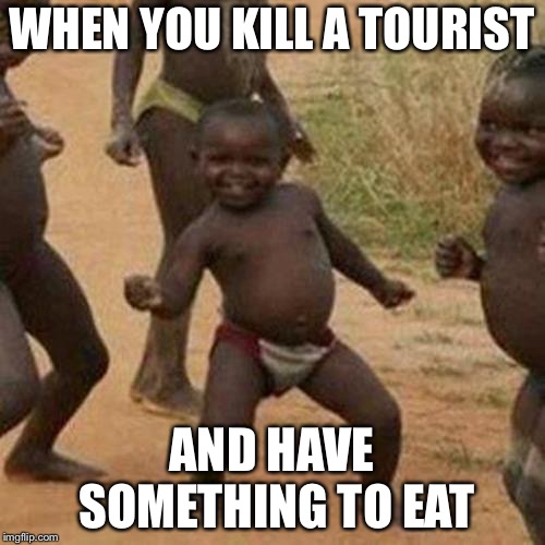 Third World Success Kid | WHEN YOU KILL A TOURIST; AND HAVE SOMETHING TO EAT | image tagged in memes,third world success kid | made w/ Imgflip meme maker