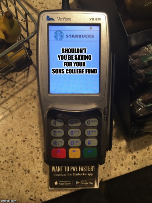 Shaming Starbucks card reader | SHOULDN’T YOU BE SAVING FOR YOUR SONS COLLEGE FUND | image tagged in starbucks | made w/ Imgflip meme maker