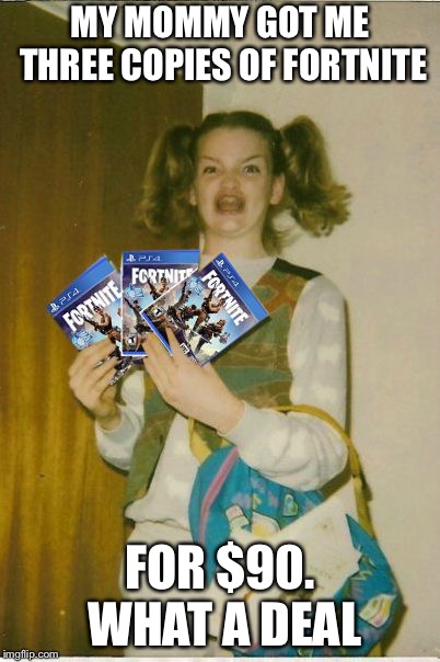 fortnite | MY MOMMY GOT ME THREE COPIES OF FORTNITE; FOR $90. WHAT A DEAL | image tagged in fortnite | made w/ Imgflip meme maker