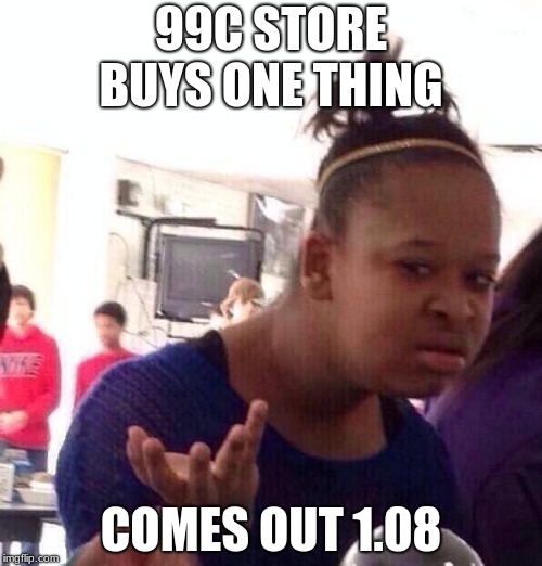 Black Girl Wat | 99C STORE BUYS ONE THING; COMES OUT 1.08 | image tagged in memes,black girl wat | made w/ Imgflip meme maker