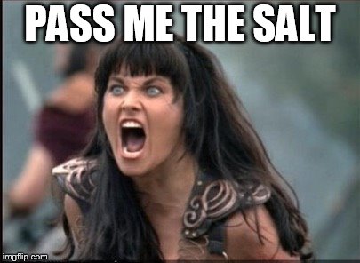 Screaming Woman | PASS ME THE SALT | image tagged in screaming woman | made w/ Imgflip meme maker