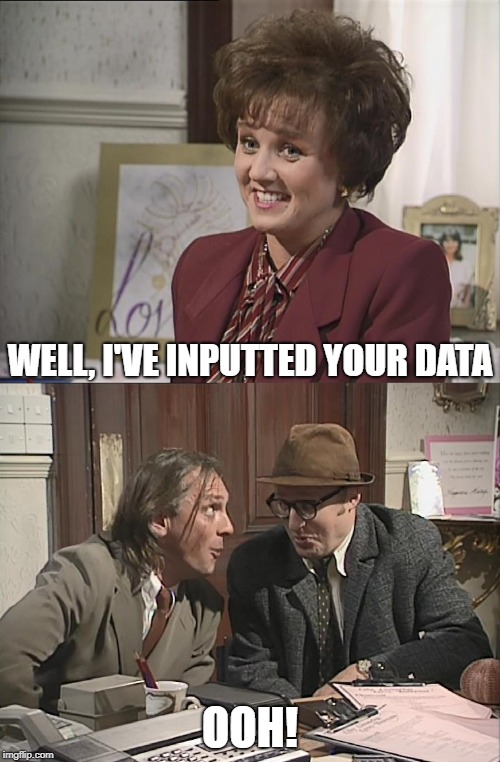 Data Entry | WELL, I'VE INPUTTED YOUR DATA; OOH! | image tagged in bottom,rik mayall,ade edmondson | made w/ Imgflip meme maker