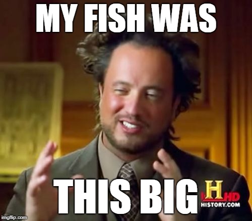 Ancient Aliens | MY FISH WAS; THIS BIG | image tagged in memes,ancient aliens | made w/ Imgflip meme maker