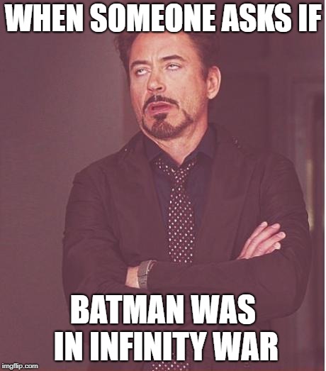 Face You Make Robert Downey Jr | WHEN SOMEONE ASKS IF; BATMAN WAS IN INFINITY WAR | image tagged in memes,face you make robert downey jr | made w/ Imgflip meme maker