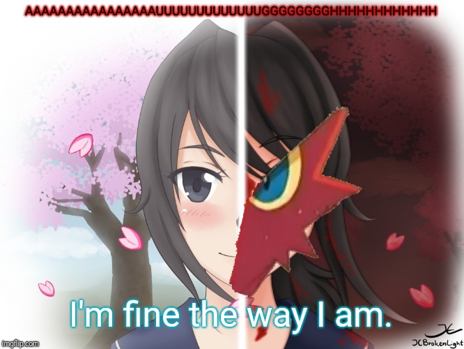 Yandere Blaziken | AAAAAAAAAAAAAAAAUUUUUUUUUUUUUGGGGGGGGHHHHHHHHHHHH; I'm fine the way I am. | image tagged in yandere blaziken | made w/ Imgflip meme maker