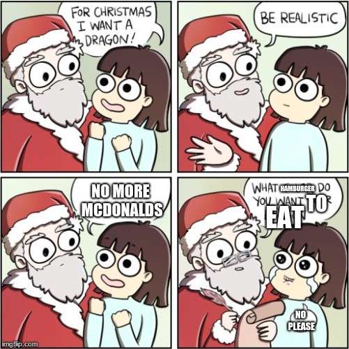 Hamburger hating people in a nutshell | HAMBURGER; NO MORE MCDONALDS; TO; EAT; NO PLEASE | image tagged in for christmas i want a dragon,memes | made w/ Imgflip meme maker