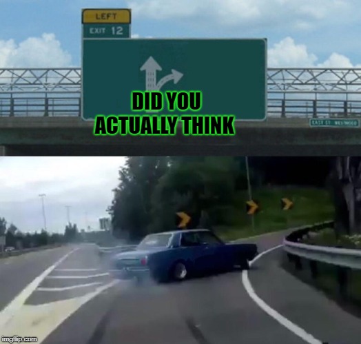 Left Exit 12 Off Ramp | DID YOU ACTUALLY THINK | image tagged in memes,left exit 12 off ramp | made w/ Imgflip meme maker