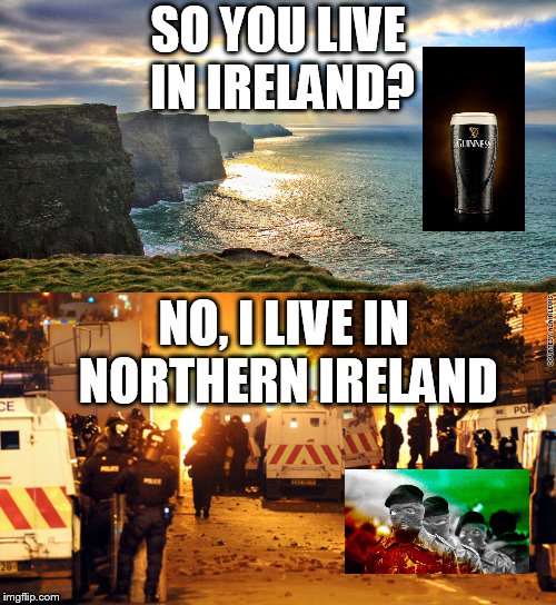 SO YOU LIVE IN IRELAND? NO, I LIVE IN NORTHERN IRELAND | image tagged in cliffs of moher ireland | made w/ Imgflip meme maker