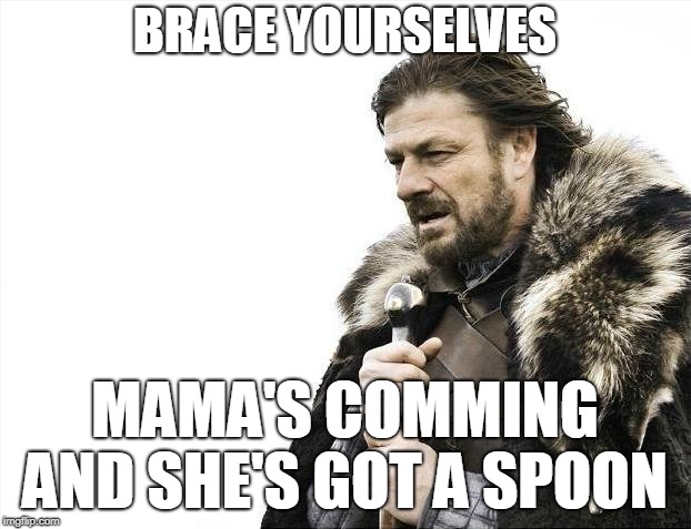 Brace Yourselves X is Coming | BRACE YOURSELVES; MAMA'S COMMING AND SHE'S GOT A SPOON | image tagged in memes,brace yourselves x is coming | made w/ Imgflip meme maker