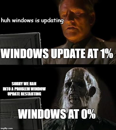 I'll Just Wait Here Meme | huh windows is updating; WINDOWS UPDATE AT 1%; SORRY WE RAN INTO A PROBLEM
WINDOW UPDATE RESTARTING; WINDOWS AT 0% | image tagged in memes,ill just wait here | made w/ Imgflip meme maker