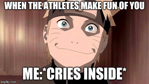 Naruto | WHEN THE ATHLETES MAKE FUN OF YOU; ME:*CRIES INSIDE* | image tagged in naruto | made w/ Imgflip meme maker