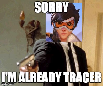Maybe I'll Be Tracer | SORRY; I'M ALREADY TRACER | image tagged in memes,say that again i dare you,maybe i'll be tracer,im already tracer,tracer meme,funny | made w/ Imgflip meme maker