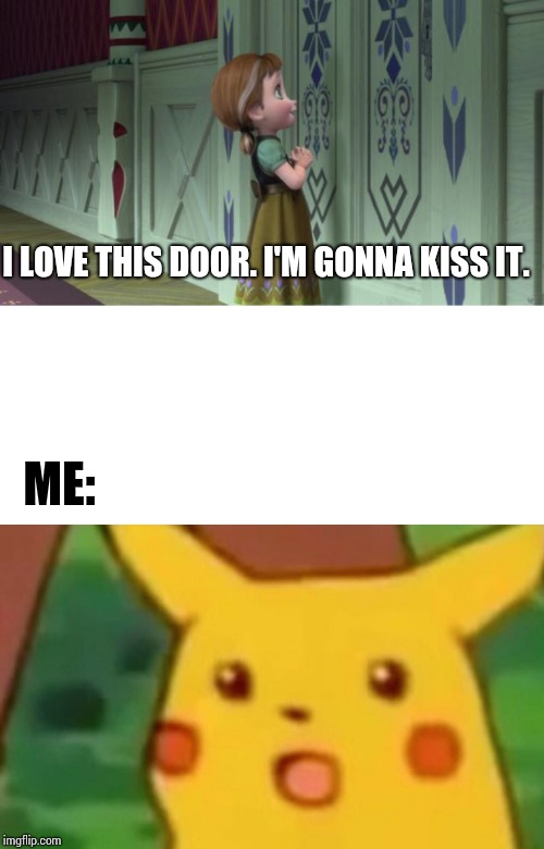 I LOVE THIS DOOR. I'M GONNA KISS IT. ME: | image tagged in frozen anna snowman,memes,surprised pikachu | made w/ Imgflip meme maker