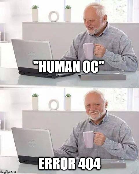 Hide the Pain Harold Meme | "HUMAN OC" ERROR 404 | image tagged in memes,hide the pain harold | made w/ Imgflip meme maker