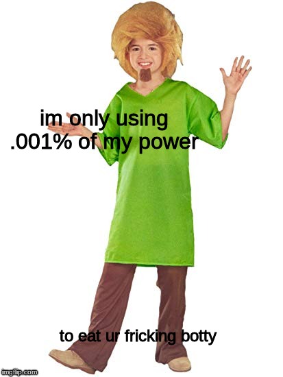 im only using .001% of my power; to eat ur fricking botty | image tagged in shaggy,god,meme | made w/ Imgflip meme maker