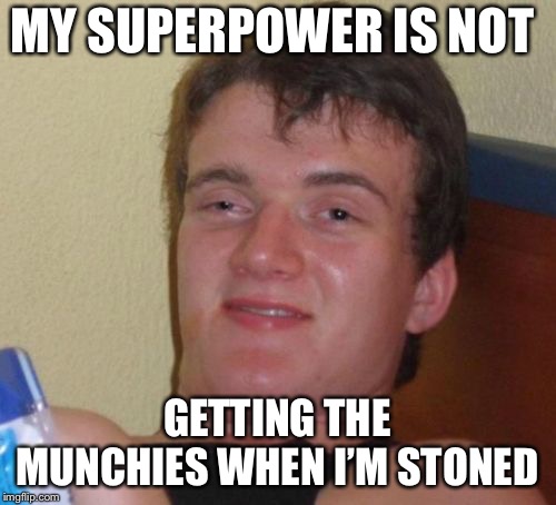 10 Guy Meme | MY SUPERPOWER IS NOT; GETTING THE MUNCHIES WHEN I’M STONED | image tagged in memes,10 guy | made w/ Imgflip meme maker
