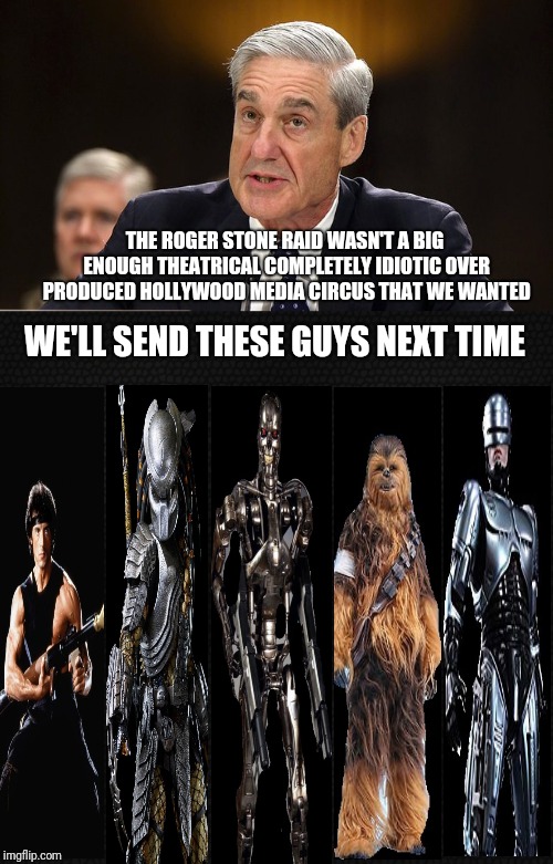 overdramatic roger stone raid | THE ROGER STONE RAID WASN'T A BIG ENOUGH THEATRICAL COMPLETELY IDIOTIC OVER PRODUCED HOLLYWOOD MEDIA CIRCUS THAT WE WANTED; WE'LL SEND THESE GUYS NEXT TIME | image tagged in roger stone,robert mueller,fbi raid,rambo | made w/ Imgflip meme maker
