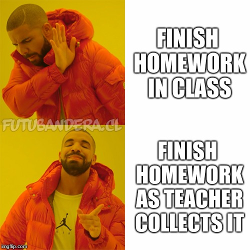 Drake Hotline Bling | FINISH HOMEWORK IN CLASS; FINISH HOMEWORK AS TEACHER COLLECTS IT | image tagged in drake | made w/ Imgflip meme maker