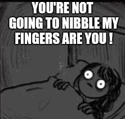 YOU'RE NOT GOING TO NIBBLE MY FINGERS ARE YOU ! | made w/ Imgflip meme maker