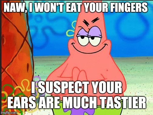 evil patrick | NAW, I WON'T EAT YOUR FINGERS I SUSPECT YOUR EARS ARE MUCH TASTIER | image tagged in evil patrick | made w/ Imgflip meme maker