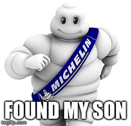 Michelin man  | FOUND MY SON | image tagged in michelin man | made w/ Imgflip meme maker