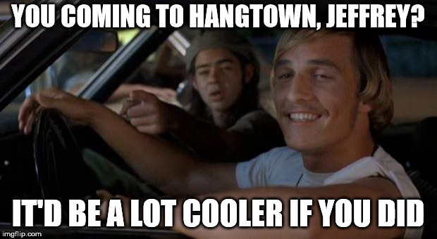 It'd Be A Lot Cooler If You Did | YOU COMING TO HANGTOWN, JEFFREY? IT'D BE A LOT COOLER IF YOU DID | image tagged in it'd be a lot cooler if you did | made w/ Imgflip meme maker
