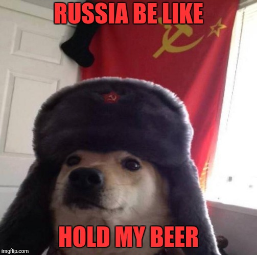 Russian Doge | RUSSIA BE LIKE HOLD MY BEER | image tagged in russian doge | made w/ Imgflip meme maker